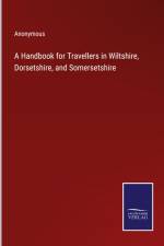 A Handbook for Travellers in Wiltshire, Dorsetshire, and Somersetshire af Anonymous