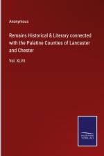 Remains Historical & Literary connected with the Palatine Counties of Lancaster and Chester af Anonymous