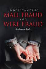 UNDERSTANDING MAIL FRAUD AND WIRE FRAUD af Dennis Boyle