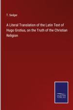A Literal Translation of the Latin Text of Hugo Grotius, on the Truth of the Christian Religion af T. Sedger