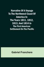 Narrative of a Voyage to the Northwest Coast of America in the years 1811, 1812, 1813, and 1814 or the First American Settlement on the Pacific af Gabriel Franchere