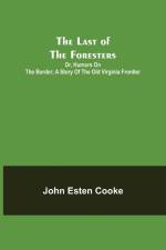 The Last of the Foresters; Or, Humors on the Border; A story of the Old Virginia Frontier af John Esten Cooke