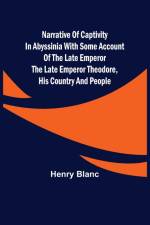 Narrative of Captivity in Abyssinia with Some Account of the Late Emperor the Late Emperor Theodore, His Country and People af Henry Blanc