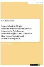 Strategiebericht für ein Premium-Fitnessstudio in Rostock. Strategische Zielplanung, Branchenvergleich, SWOT-Analyse, Blue-Ocean-Strategie und Personalmanagement af Cara Glanerschulte