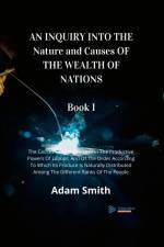 AN INQUIRY INTO THE Nature and Causes OF THE WEALTH OF NATIONS Book 1 af Adam Smith