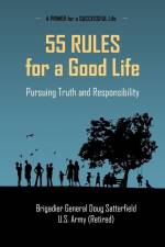 55 Rules for a Good Life: Pursuing Truth and Responsibility af Brig Gen Douglas R. Satterfield