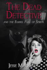 The Dead Detective and The Barrel Full of Spirits af Jesse M Harvey