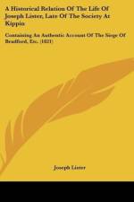 A Historical Relation Of The Life Of Joseph Lister, Late Of The Society At Kippin af Joseph Lister