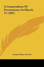 A Compendium Of Freemasonry In Illinois V1 (1897) af George William Warvelle