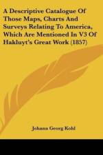 A Descriptive Catalogue Of Those Maps, Charts And Surveys Relating To America, Which Are Mentioned In V3 Of Hakluyt's Great Work (1857) af Johann Georg Kohl