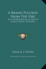 A Brand Plucked From The Fire af Julia A. J. Foote