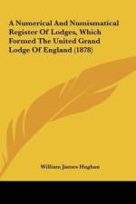 A Numerical And Numismatical Register Of Lodges, Which Formed The United Grand Lodge Of England (1878) af William James Hughan