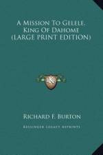 A Mission To Gelele, King Of Dahome (LARGE PRINT EDITION) af Richard F. Burton