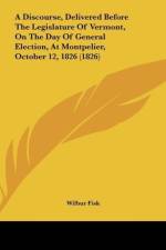 A Discourse, Delivered Before The Legislature Of Vermont, On The Day Of General Election, At Montpelier, October 12, 1826 (1826) af Wilbur Fisk