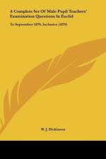 A Complete Set Of Male Pupil Teachers' Examination Questions In Euclid af W. J. Dickinson
