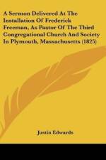 A Sermon Delivered At The Installation Of Frederick Freeman, As Pastor Of The Third Congregational Church And Society In Plymouth, Massachusetts (1825) af Justin Edwards