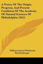 A Notice Of The Origin, Progress, And Present Condition Of The Academy Of Natural Sciences Of Philadelphia (1852) af William Samuel Waithman Ruschenberger
