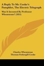 A Reply To Mr. Cooke's Pamphlet, The Electric Telegraph af Charles Wheatstone