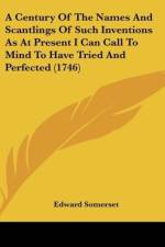 A Century Of The Names And Scantlings Of Such Inventions As At Present I Can Call To Mind To Have Tried And Perfected (1746) af Edward Somerset