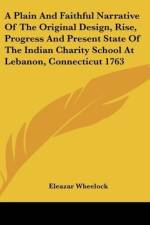 A Plain And Faithful Narrative Of The Original Design, Rise, Progress And Present State Of The Indian Charity School At Lebanon, Connecticut 1763 af Eleazar Wheelock