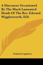 A Discourse Occasioned By The Much Lamented Death Of The Rev. Edward Wigglesworth, D.D.