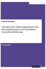 Altersgerechte Arbeitsorganisation. Eine Herausforderung für die betriebliche Gesundheitsförderung af Gabriele Sprenger