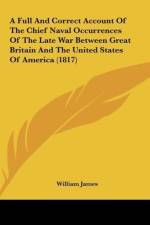 A Full And Correct Account Of The Chief Naval Occurrences Of The Late War Between Great Britain And The United States Of America (1817) af William James