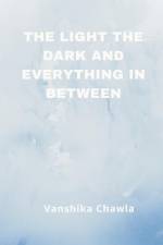The Light the Dark and Everything Inbetween af Vanshika Chawla