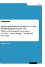 Qualitätsjournalismus im digitalen Zeitalter. Verifizierungsmethoden von Nachrichtenmaterial aus Sozialen Netzwerken am Beispiel Twitter und YouTube af Philipp Huber