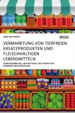 Vermarktung von tierfreien Ersatzprodukten und fleischhaltigen Lebensmitteln. Gemeinsamkeiten, Unterschiede und Trends der Vermarktungsstrategien af Emmy Bethmann