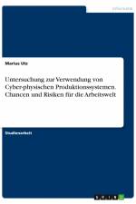 Untersuchung zur Verwendung von Cyber-physischen Produktionssystemen. Chancen und Risiken für die Arbeitswelt af Marius Utz
