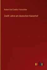 Zwölf Jahre am deutschen Kaiserhof af Robert Graf Zedlitz-Trutzschler