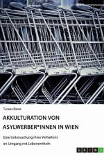 Akkulturation von Asylwerber*innen in Wien. Eine Untersuchung ihres Verhaltens im Umgang mit Lebensmitteln af Thomas Rieger