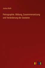 Petrographie. Bildung, Zusammensetzung und Veränderung der Gesteine