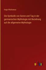 Die Symbolik von Sonne und Tag in der germanischen Mythologie mit Beziehung auf die allgemeine Mythologie af Hugo Wislicenus
