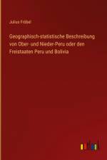 Geographisch-statistische Beschreibung von Ober- und Nieder-Peru oder den Freistaaten Peru und Bolivia af Julius Frobel