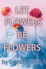 Let Flowers Be Flowers af Daniel Rehm