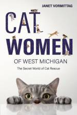 Cat Women of West Michigan: The Secret World of Cat Rescue af Janet Vormittag