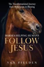 Horses Helping Humans Follow Jesus: The Transformational Journey from Brokenness to Blessing af van Fielden