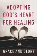 Adopting God's Heart for Healing af Grace And Glory