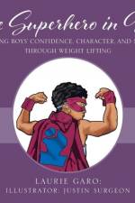 The Superhero in Me: Building Boys' Confidence, Character and Muscle Through Weight Lifting af Laurie Garo