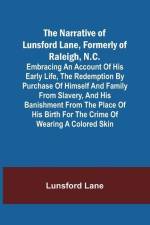 The Narrative of Lunsford Lane, Formerly of Raleigh, N.C.; Embracing an account of his early life, the redemption by purchase of himself and family fr af Lunsford Lane