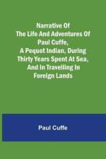 Narrative of the Life and Adventures of Paul Cuffe, a Pequot Indian, During Thirty Years Spent at Sea, and in Travelling in Foreign Lands af Paul Cuffe