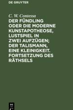 Der Fündling oder die moderne Kunstapotheose, Lustspiel in zwei Aufzügen; Der Talismann, eine Kleinigkeit. Fortsetzung des Räthsels af C. W. Contessa