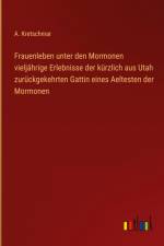 Frauenleben unter den Mormonen vieljährige Erlebnisse der kürzlich aus Utah zurückgekehrten Gattin eines Aeltesten der Mormonen af A. Kretschmar