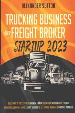 Trucking Business and Freight Broker Startup 2023 Blueprint to Successfully Launch & Grow Your Own Trucking and Freight Brokerage Company Using Expert Secrets to Get Up and Running as Fast as Possible af Alexander Sutton