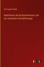 Katechismus der Buchdruckerkunst, und der verwandten Geschäftszweige af Carl August Franke