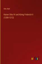 Kaiser Otto IV und König Friderich II (1208-1212) af Otto Abel