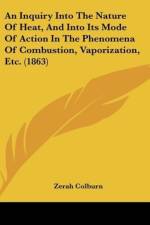 An Inquiry Into The Nature Of Heat, And Into Its Mode Of Action In The Phenomena Of Combustion, Vaporization, Etc. (1863) af Zerah Colburn