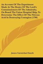 An Account Of The Experiment Made At The Desire Of The Lord's Commissioners Of The Admiralty, On Board The Union Hospital Ship, To Determine The Effect Of The Nitrous Acid In Destroying Contagion (1796) af James Carmichael Smyth